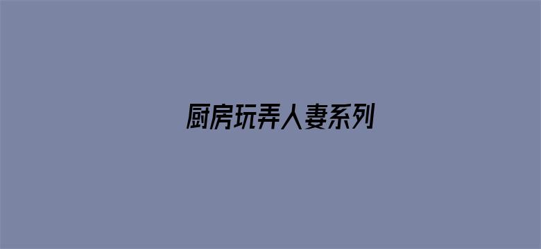 >厨房玩弄人妻系列横幅海报图